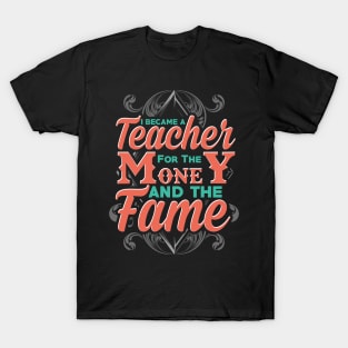 I became a teacher for the money and the fame T-Shirt